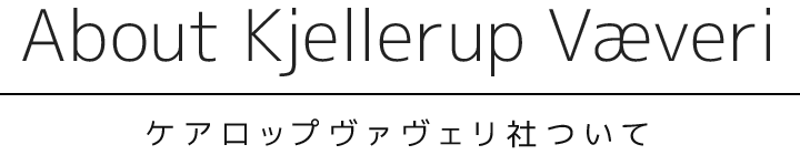 About Kjellerup Væveri(ケアロップヴァヴェリ社ついて)